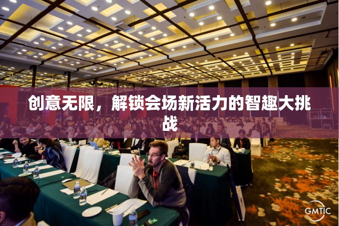 智趣大挑戰(zhàn)，解鎖會場新活力，激發(fā)創(chuàng)意無限