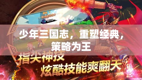 重塑經典，策略為王，少年三國志的輝煌再續(xù)