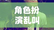無(wú)厘頭創(chuàng)意盛宴，角色扮演的亂叫狂歡