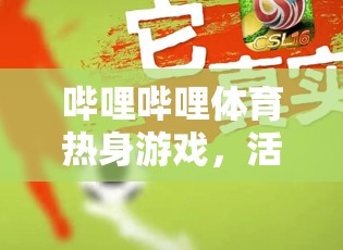 嗶哩嗶哩體育，解鎖活力四射的線上運動新體驗