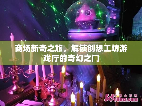 解鎖創(chuàng)想工坊，商場(chǎng)新奇之旅的奇幻游戲廳