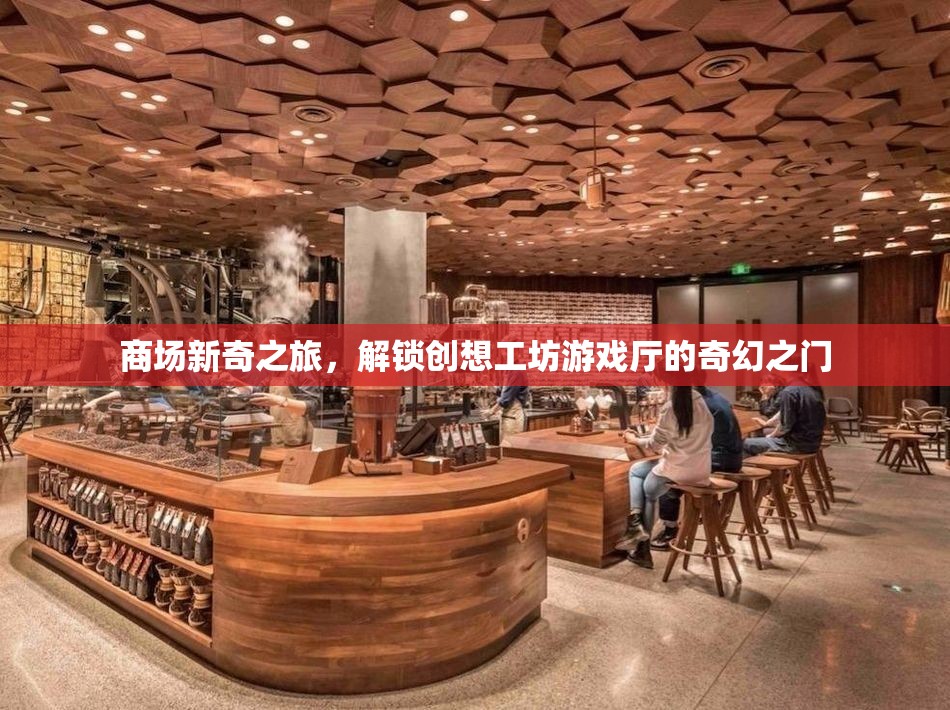 解鎖創(chuàng)想工坊，商場(chǎng)新奇之旅的奇幻游戲廳
