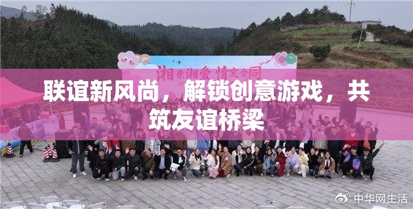 聯(lián)誼新風(fēng)尚，解鎖創(chuàng)意游戲，共筑友誼橋梁