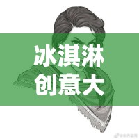 冰淇淋創(chuàng)意大冒險(xiǎn)，甜蜜思維的碰撞之旅