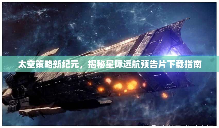 揭秘星際遠(yuǎn)航，太空策略新紀(jì)元預(yù)告片下載指南