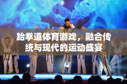 跆拳道體育游戲，融合傳統(tǒng)與現(xiàn)代的運動盛宴