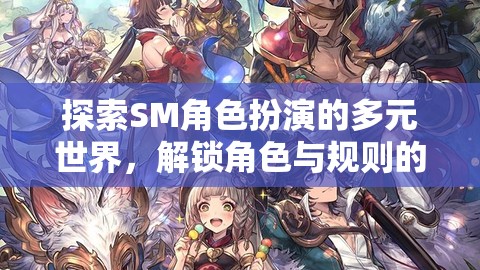 解鎖角色與規(guī)則，探索SM角色扮演的奇幻之旅