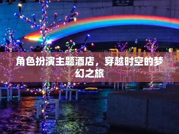 穿越時(shí)空的夢(mèng)幻之旅，角色扮演主題酒店的奇妙體驗(yàn)