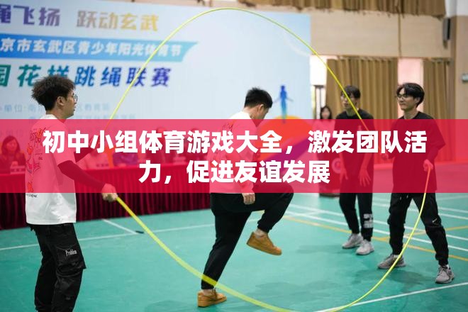 初中小組體育游戲大全，激發(fā)團(tuán)隊(duì)活力，促進(jìn)友誼發(fā)展