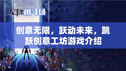躍動未來，創(chuàng)意工坊——激發(fā)無限創(chuàng)意的未來游戲體驗