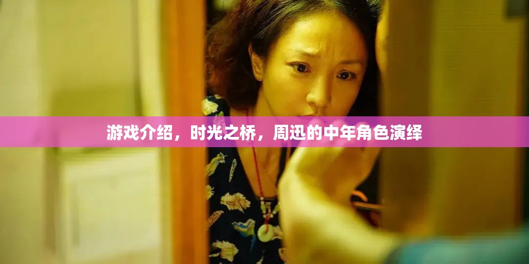 時(shí)光之橋周迅演繹中年角色，歲月沉淀的演技之美