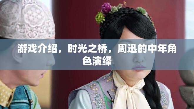 時(shí)光之橋周迅演繹中年角色，歲月沉淀的演技之美