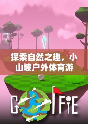 小山坡戶外體育游戲全攻略，解鎖自然之趣的無限可能