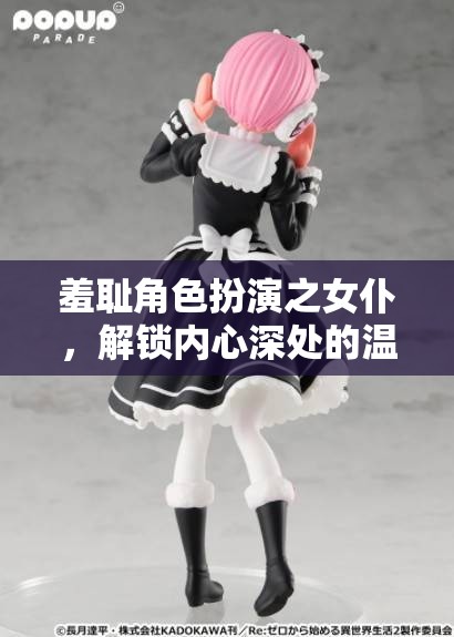 解鎖內(nèi)心深處的溫柔與挑戰(zhàn)，女仆角色扮演的羞澀之旅