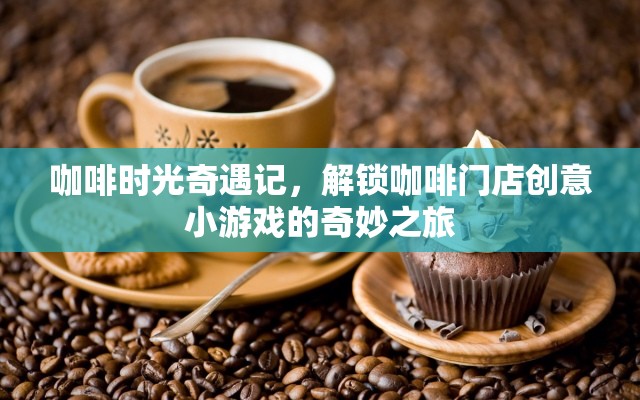 咖啡時光奇遇，解鎖創(chuàng)意小游戲的奇妙之旅