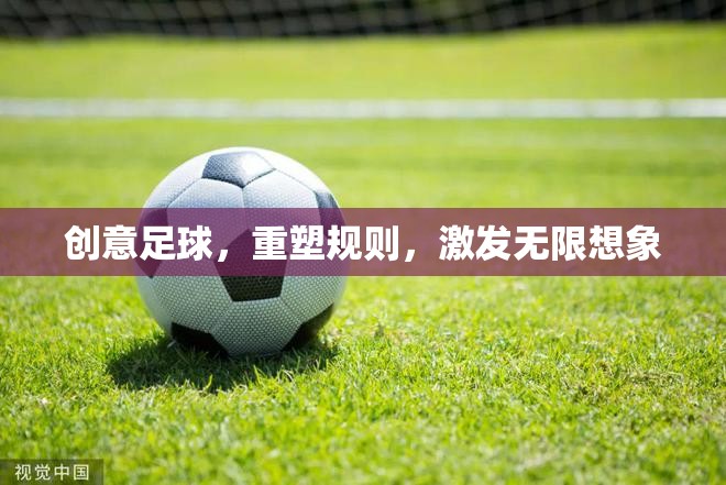 創(chuàng)意足球，重塑規(guī)則，激發(fā)無限想象