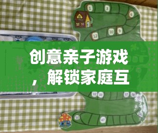 創(chuàng)意親子游戲，解鎖家庭互動新樂趣