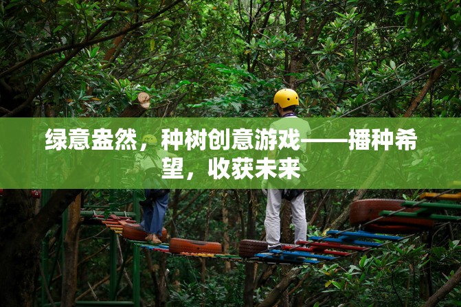 綠意盎然，種樹創(chuàng)意游戲——播種希望，收獲未來