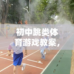 初中跳類體育游戲，激發(fā)活力，挑戰(zhàn)極限的飛躍之旅