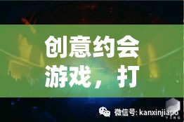 創(chuàng)意約會(huì)游戲，打造專屬的浪漫體驗(yàn)