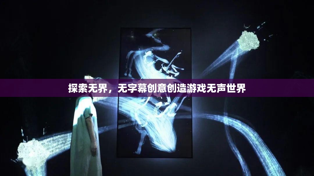 無聲世界的創(chuàng)意探索，無字幕創(chuàng)意創(chuàng)造游戲