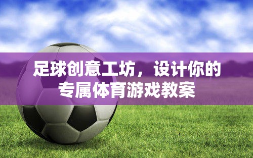 創(chuàng)意足球工坊，打造個(gè)性化體育游戲教案