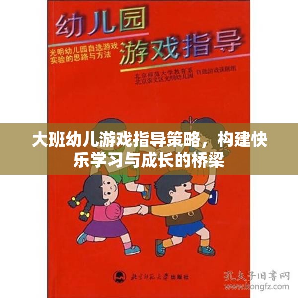大班幼兒游戲指導(dǎo)策略，搭建快樂(lè)學(xué)習(xí)與成長(zhǎng)的橋梁