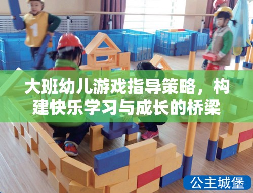 大班幼兒游戲指導(dǎo)策略，構(gòu)建快樂(lè)學(xué)習(xí)與成長(zhǎng)的橋梁
