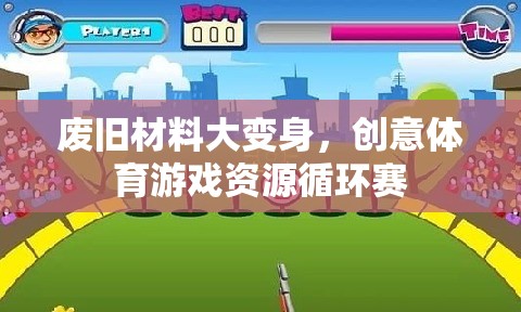 廢舊材料創(chuàng)意變身，體育游戲資源循環(huán)賽的綠色創(chuàng)新