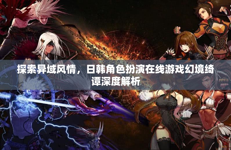 幻境綺譚，日韓角色扮演在線游戲的異域風(fēng)情深度探索