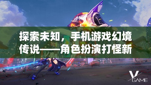探索未知，手機(jī)游戲幻境傳說(shuō)開(kāi)啟角色扮演打怪新紀(jì)元
