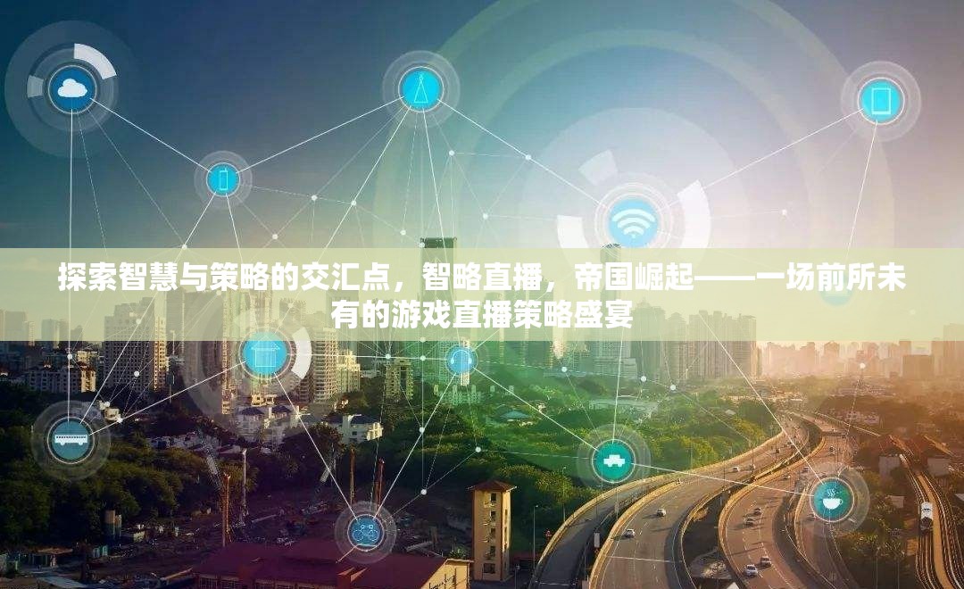 智略直播，探索智慧與策略的交匯點，引領帝國崛起的游戲直播盛宴