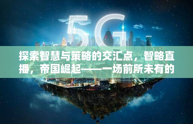 智略直播，探索智慧與策略的交匯點，引領(lǐng)帝國崛起的游戲直播盛宴