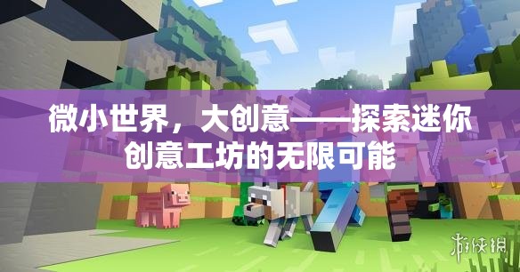 微小世界，大創(chuàng)意，解鎖迷你創(chuàng)意工坊的無限潛能