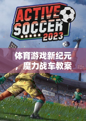 探索體育游戲新紀(jì)元，魔力戰(zhàn)車教案的奇幻教學(xué)之旅