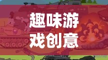 歡樂(lè)戰(zhàn)場(chǎng)，趣味游戲創(chuàng)意小坦克2的歡樂(lè)引擎