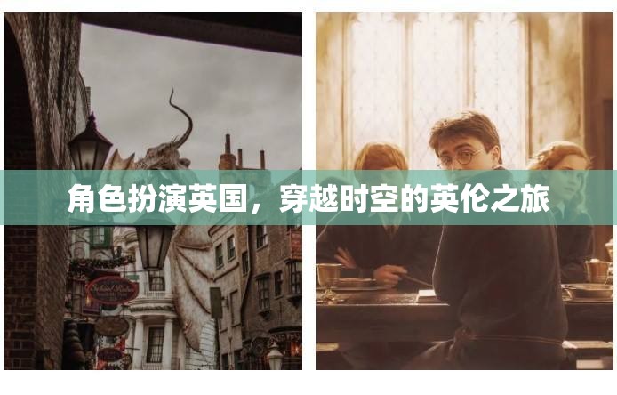 穿越時(shí)空的英倫之旅，角色扮演英國(guó)的奇幻旅程