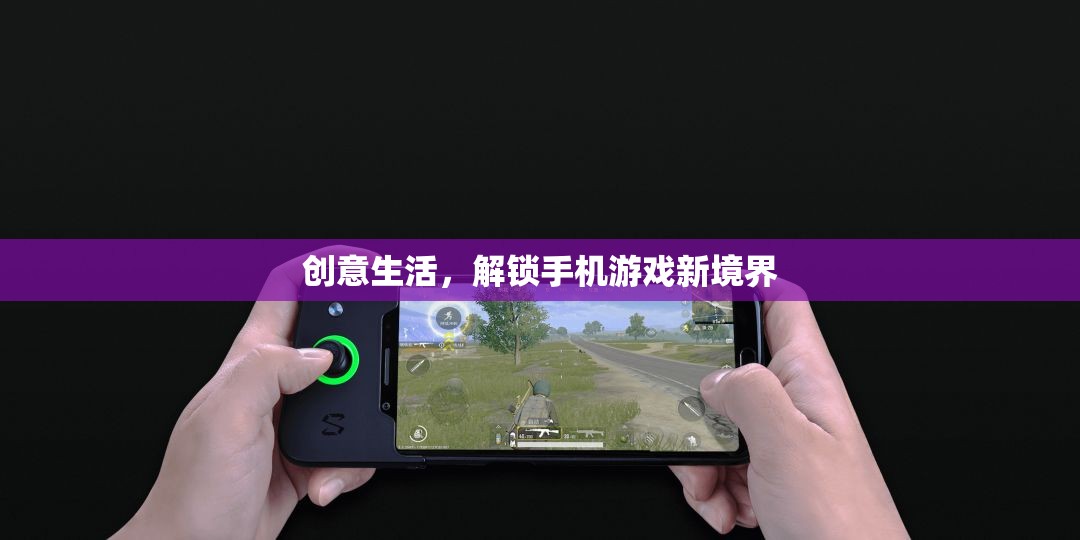 創(chuàng)意生活，解鎖手機游戲新境界