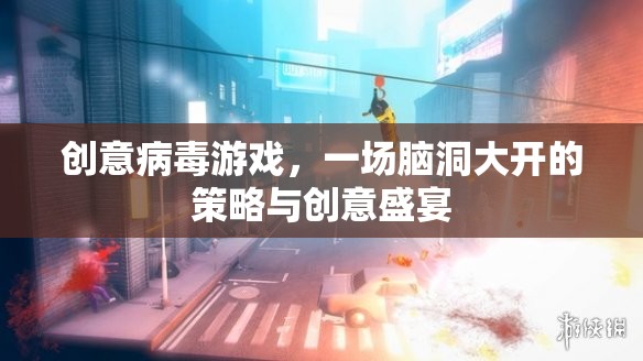 腦洞大開(kāi)，創(chuàng)意病毒游戲的策略與創(chuàng)意盛宴