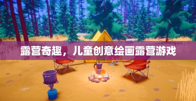 露營(yíng)奇趣，兒童創(chuàng)意繪畫(huà)露營(yíng)游戲