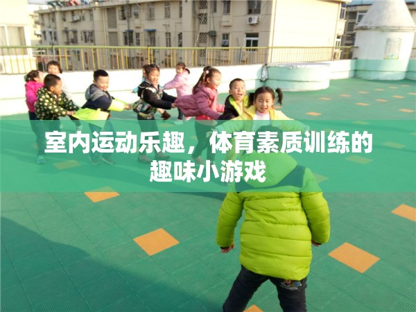 室內(nèi)運(yùn)動(dòng)新體驗(yàn)，體育素質(zhì)訓(xùn)練的趣味小游戲