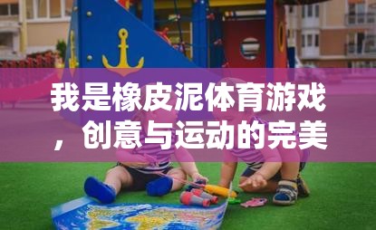 我是橡皮泥體育游戲，創(chuàng)意與運動的完美融合