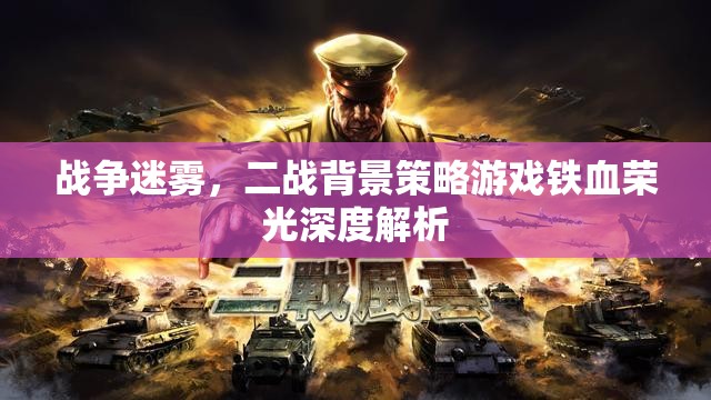 鐵血榮光，二戰(zhàn)背景策略游戲的戰(zhàn)爭迷霧深度解析