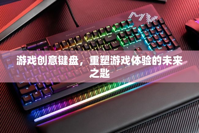 重塑游戲體驗的未來之匙，游戲創(chuàng)意鍵盤