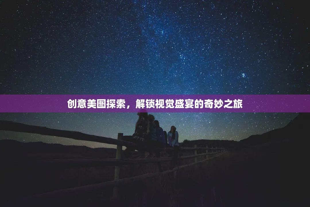 解鎖視覺盛宴，創(chuàng)意美圖探索的奇妙之旅