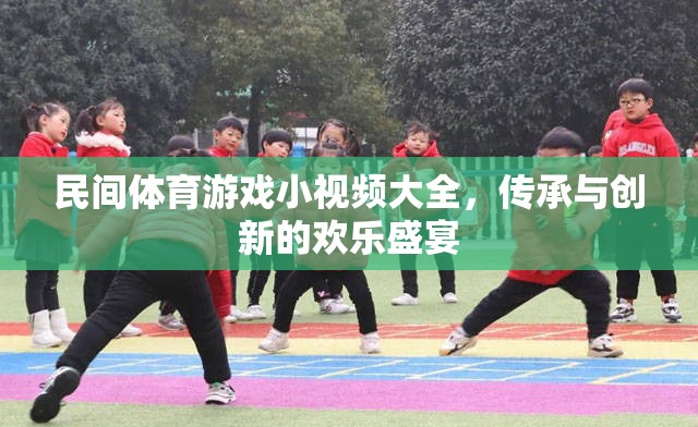 民間體育游戲小視頻，傳承與創(chuàng)新的歡樂盛宴