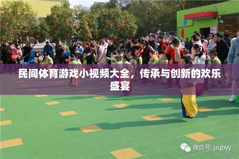 民間體育游戲小視頻大全，傳承與創(chuàng)新的歡樂盛宴