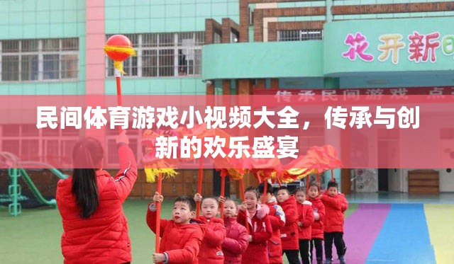 民間體育游戲小視頻大全，傳承與創(chuàng)新的歡樂盛宴