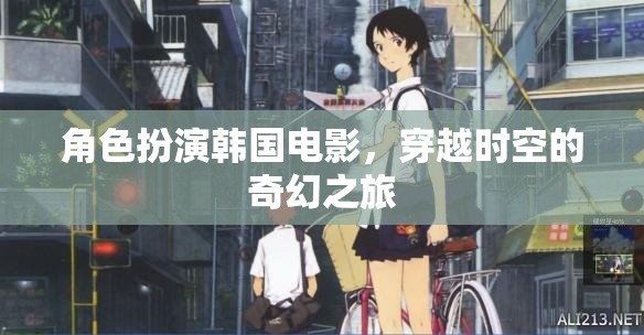 穿越時空的奇幻之旅，角色扮演韓國電影的奇妙冒險