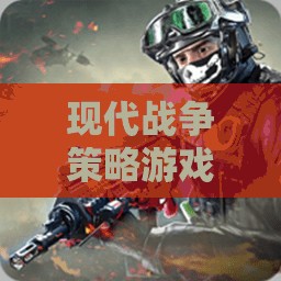 智謀與火力的交響曲，現(xiàn)代戰(zhàn)爭策略游戲的策略與戰(zhàn)斗